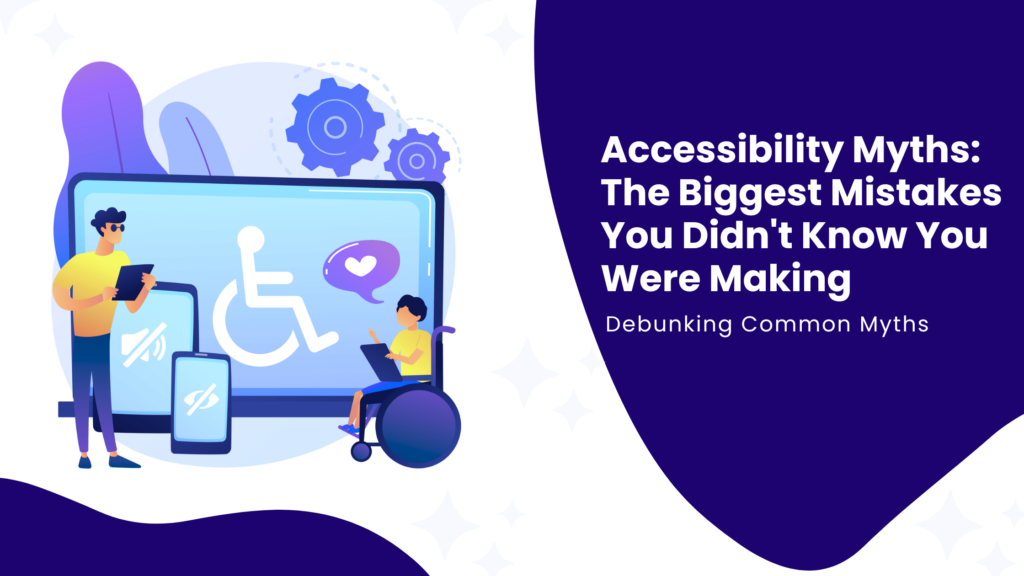 Accessibility Myths: The Biggest Mistakes You Didn't Know You Were Making